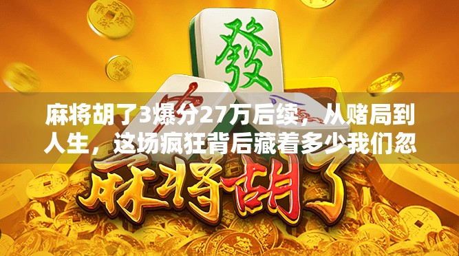 麻将胡了3爆分27万后续，从赌局到人生，这场疯狂背后藏着多少我们忽略的真相？