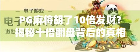 PG麻将胡了10倍发财?揭秘十倍翻盘背后的真相与玩法技巧!