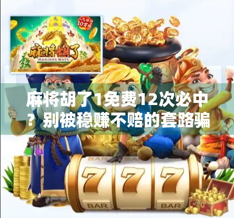 麻将胡了1免费12次必中？别被稳赚不赔的套路骗了！