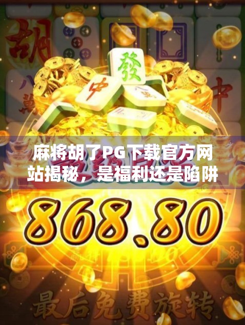 麻将胡了PG下载官方网站揭秘,是福利还是陷阱?新手必看避坑指南! 麻将胡了PG下载官方网站揭秘,是福利还是陷阱?新手必看避坑指南!