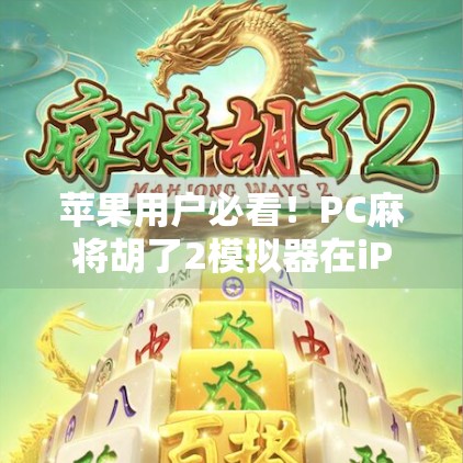苹果用户必看!PC麻将胡了2模拟器在iPhone上的完美复刻体验全解析