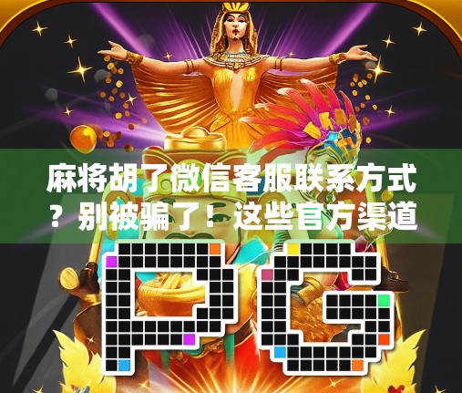 麻将胡了微信客服联系方式？别被骗了！这些官方渠道你得认准！