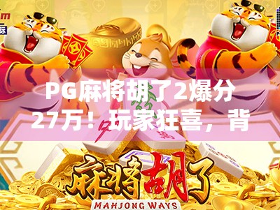 PG麻将胡了2爆分27万!玩家狂喜,背后藏着怎样的套路?