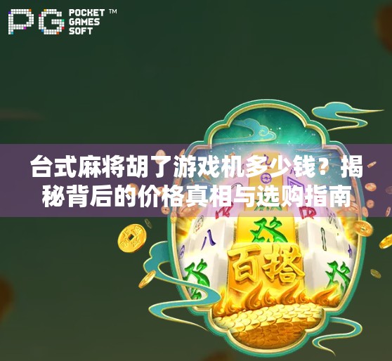 台式麻将胡了游戏机多少钱?揭秘背后的价格真相与选购指南!