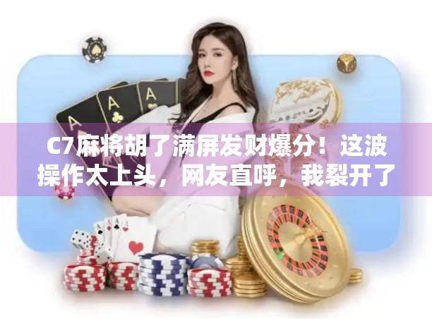 C7麻将胡了满屏发财爆分!这波操作太上头,网友直呼,我裂开了!