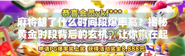 麻将胡了什么时间段爆率高？揭秘黄金时段背后的玄机，让你赢在起跑线！