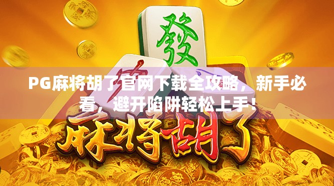 PG麻将胡了官网下载全攻略，新手必看，避开陷阱轻松上手！