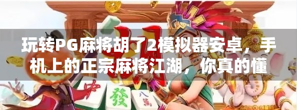 玩转PG麻将胡了2模拟器安卓,手机上的正宗麻将江湖,你真的懂吗?
