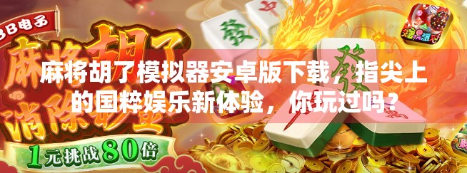 麻将胡了模拟器安卓版下载，指尖上的国粹娱乐新体验，你玩过吗？