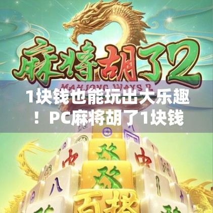 1块钱也能玩出大乐趣！PC麻将胡了1块钱在哪玩？这篇攻略全告诉你！