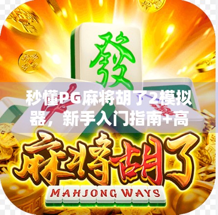 秒懂PG麻将胡了2模拟器，新手入门指南+高手进阶技巧全解析！