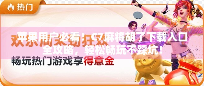 苹果用户必看！C7麻将胡了下载入口全攻略，轻松畅玩不踩坑！