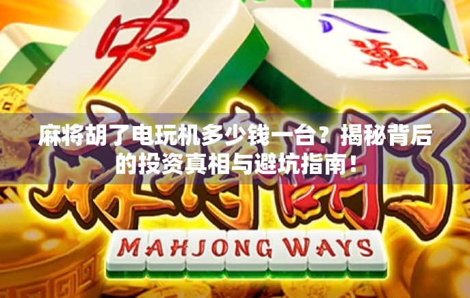 麻将胡了电玩机多少钱一台?揭秘背后的投资真相与避坑指南! 麻将胡了电玩机多少钱一台?揭秘背后的投资真相与避坑指南!