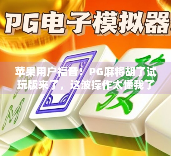 苹果用户福音！PG麻将胡了试玩版来了，这波操作太懂我了！