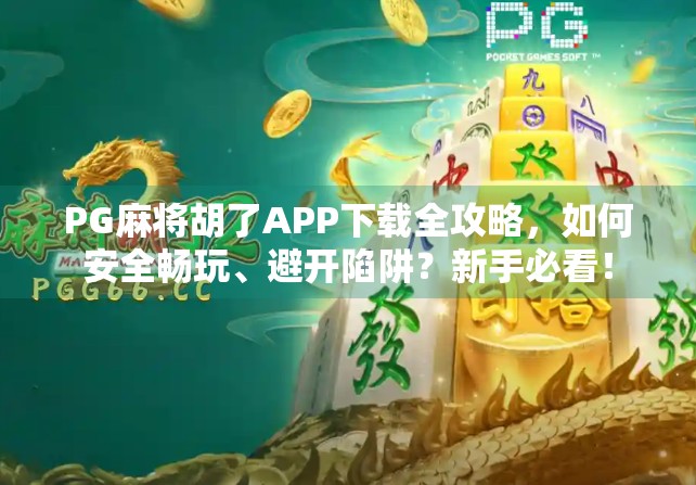 PG麻将胡了APP下载全攻略，如何安全畅玩、避开陷阱？新手必看！