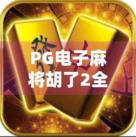 PG电子麻将胡了2全攻略，从新手到高手，教你轻松上分、稳赢不输！