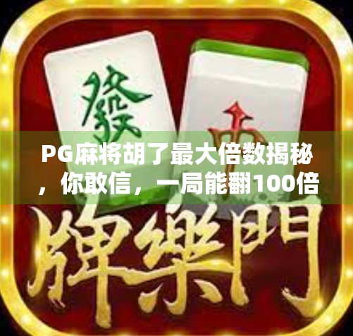 PG麻将胡了最大倍数揭秘，你敢信，一局能翻100倍？