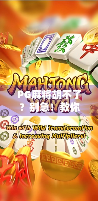PG麻将胡不了?别急!教你玩转免费游戏背后的真相与玩法技巧! PG麻将胡不了?别急!教你玩转免费游戏背后的真相与玩法技巧!