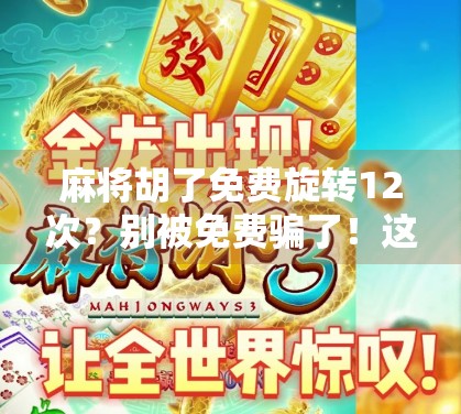 麻将胡了免费旋转12次?别被免费骗了!这游戏背后藏着你不知道的套路! 麻将胡了免费旋转12次?别被免费骗了!这游戏背后藏着你不知道的套路!