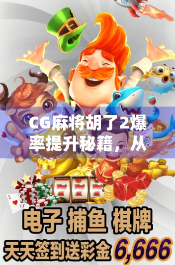 CG麻将胡了2爆率提升秘籍,从新手到高手的实战攻略,教你稳稳胡牌!