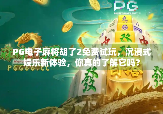 PG电子麻将胡了2免费试玩,沉浸式娱乐新体验,你真的了解它吗?