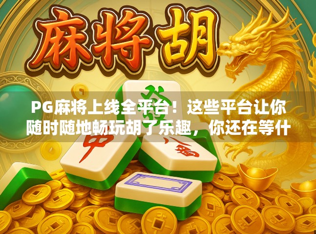 PG麻将上线全平台！这些平台让你随时随地畅玩胡了乐趣，你还在等什么？