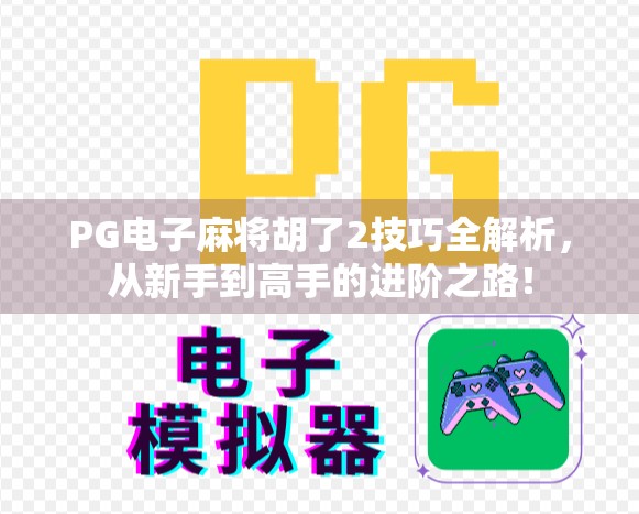 PG电子麻将胡了2技巧全解析，从新手到高手的进阶之路！