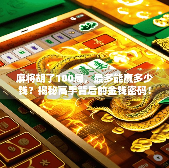 麻将胡了100局，最多能赢多少钱？揭秘高手背后的金钱密码！