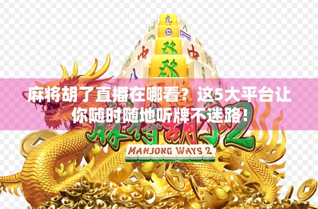麻将胡了直播在哪看?这5大平台让你随时随地听牌不迷路! 麻将胡了直播在哪看?这5大平台让你随时随地听牌不迷路!