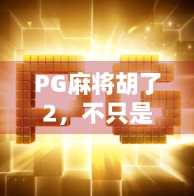 PG麻将胡了2,不只是休闲娱乐,更是社交与策略的完美融合