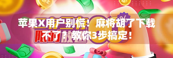 苹果X用户别慌！麻将胡了下载不了？教你3步搞定！