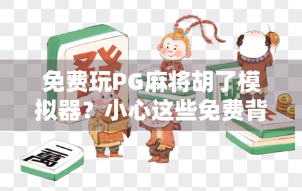 免费玩PG麻将胡了模拟器?小心这些免费背后的陷阱!