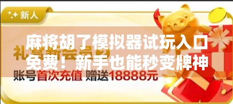 麻将胡了模拟器试玩入口免费!新手也能秒变牌神,这波操作太香了!