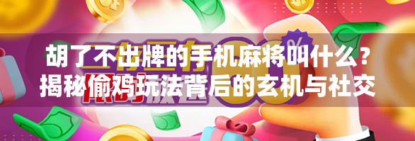 胡了不出牌的手机麻将叫什么?揭秘偷鸡玩法背后的玄机与社交密码!