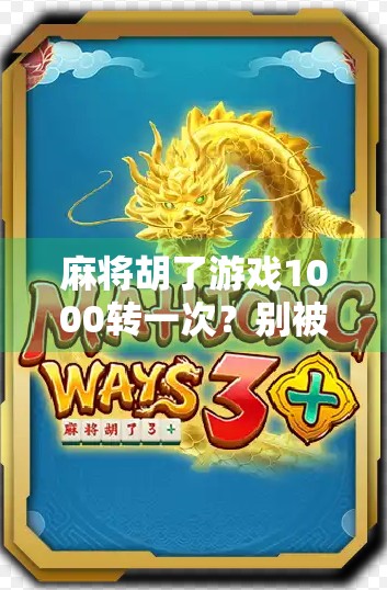 麻将胡了游戏1000转一次？别被套路了！揭秘背后的心理操控术