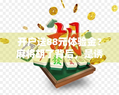 开户送88元体验金？麻将胡了背后，是诱惑还是陷阱？