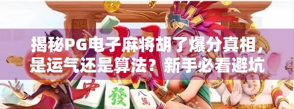 揭秘PG电子麻将胡了爆分真相，是运气还是算法？新手必看避坑指南！