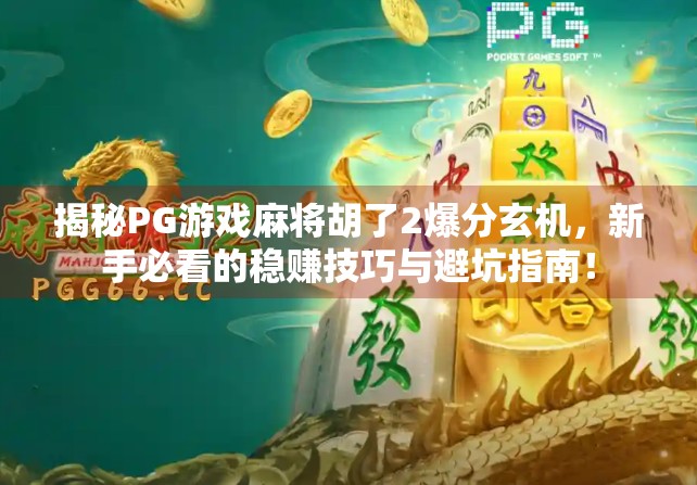 揭秘PG游戏麻将胡了2爆分玄机，新手必看的稳赚技巧与避坑指南！