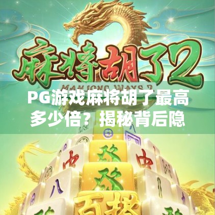 PG游戏麻将胡了最高多少倍？揭秘背后隐藏的倍数玄机与玩家必知技巧！
