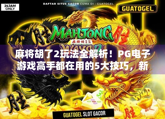 麻将胡了2玩法全解析！PG电子游戏高手都在用的5大技巧，新手也能快速上手