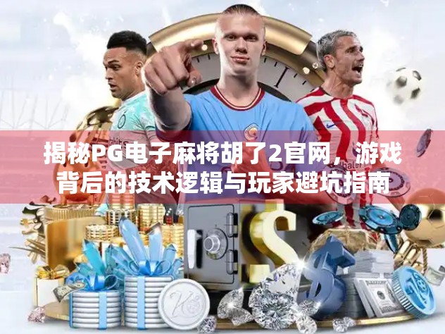 揭秘PG电子麻将胡了2官网，游戏背后的技术逻辑与玩家避坑指南