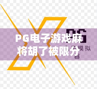 PG电子游戏麻将胡了被限分？玩家热议背后，是监管升级还是技术漏洞？