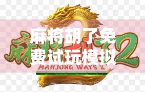 麻将胡了免费试玩模拟器网址曝光!新手也能秒变老手,还能练出听牌神技!