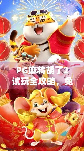 PG麻将胡了2试玩全攻略，免费体验版在哪下载？新手必看指南！
