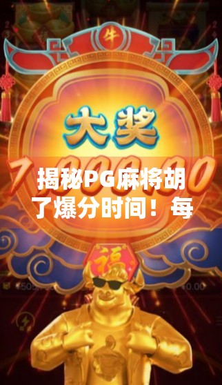 揭秘PG麻将胡了爆分时间!每天几点最易暴富?内行人告诉你真相!