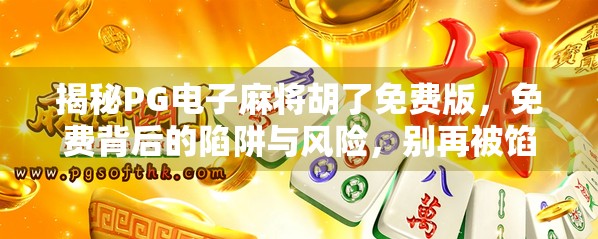 揭秘PG电子麻将胡了免费版，免费背后的陷阱与风险，别再被馅饼骗了！