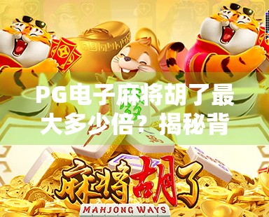 PG电子麻将胡了最大多少倍？揭秘背后的游戏机制与玩家必知的爆分技巧！