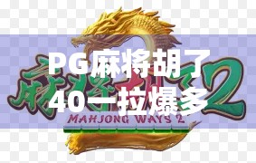 PG麻将胡了40一拉爆多少？揭秘拉爆背后的真相与玩家避坑指南！