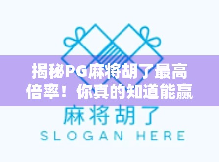 揭秘PG麻将胡了最高倍率！你真的知道能赢多少吗？