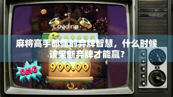 麻将高手都懂的弃牌智慧,什么时候该果断弃牌才能赢? 麻将高手都懂的弃牌智慧,什么时候该果断弃牌才能赢?